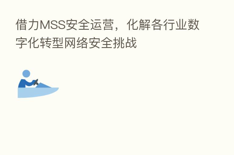 借力MSS安全运营,化解各行业数字化转型网络安全挑战