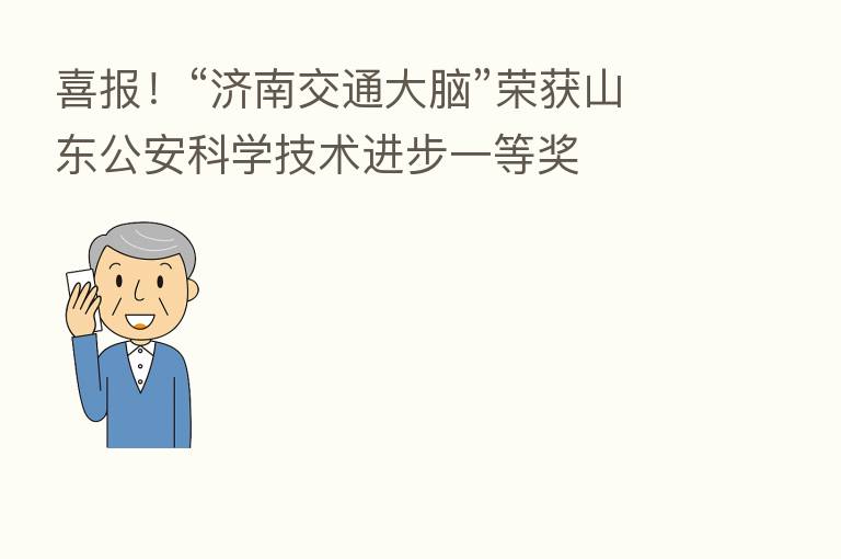 喜报!“济南交通大脑”荣获山东公安科学技术进步一等奖