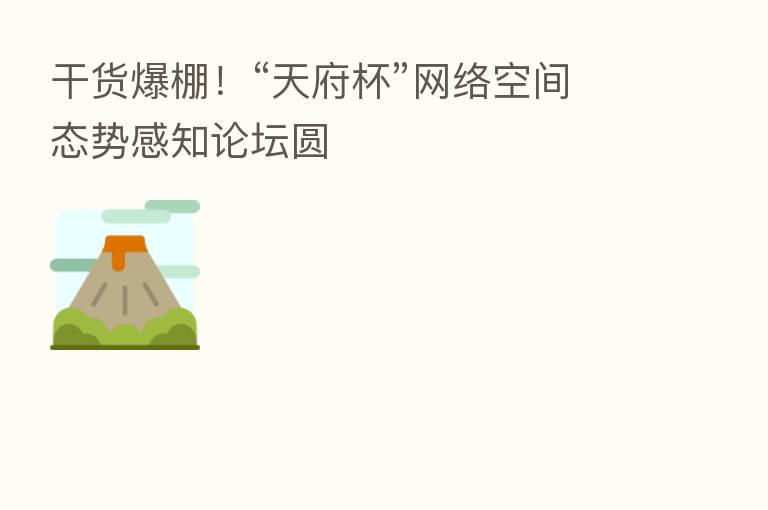 干货爆棚!“天府杯”网络空间态势感知论坛圆