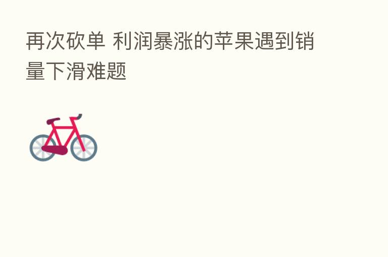 再次砍单 利润暴涨的苹果遇到销量下滑难题