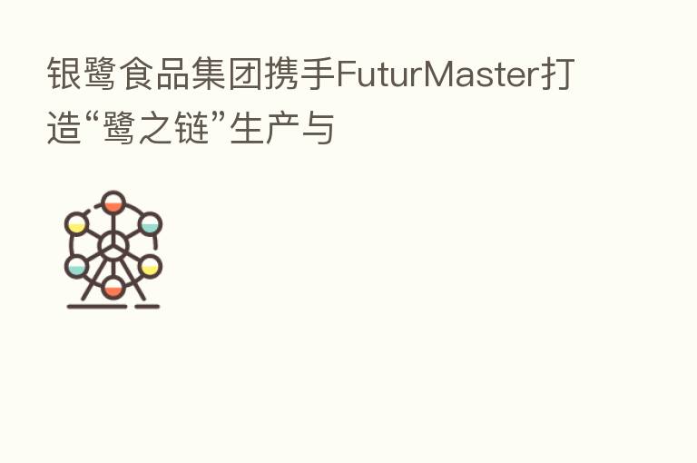 银鹭食品集团携手FuturMaster打造“鹭之链”生产与