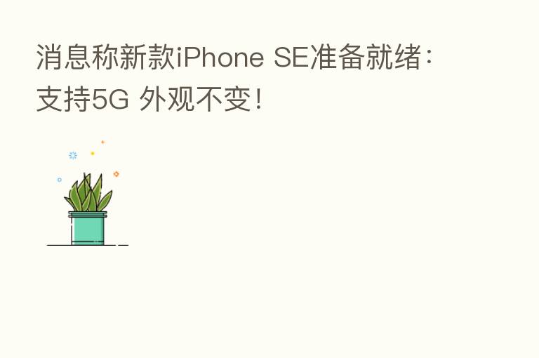 消息称新款iPhone SE准备就绪:支持5G 外观不变!