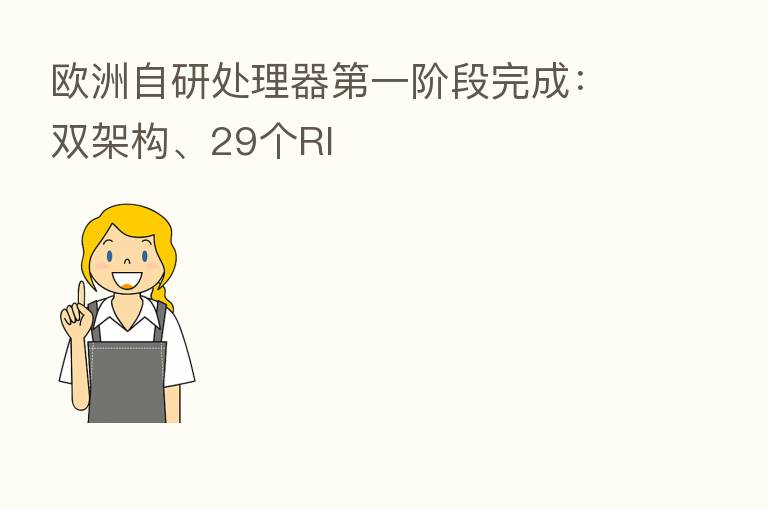 欧洲自研处理器 一阶段完成:双架构、29个RI