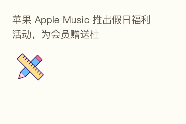 苹果 Apple Music 推出假日福利活动,为会员赠送杜