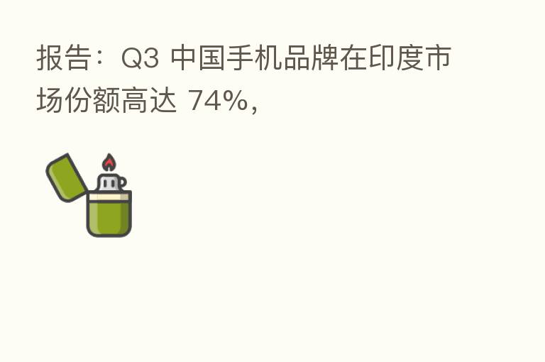 报告:Q3 中国手机品牌在印度市场份额高达 74%,