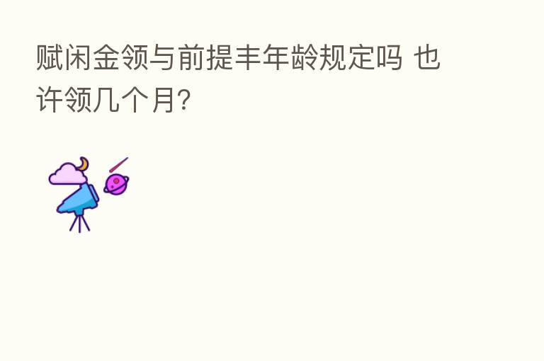 赋闲金领与前提丰年龄规定吗 也许领几个月?