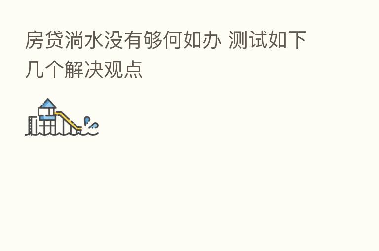 房贷淌水没有够何如办 测试如下几个解决观点