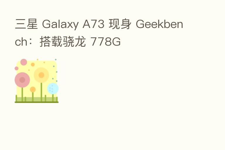 三星 Galaxy A73 现身 Geekbench:搭载骁龙 778G