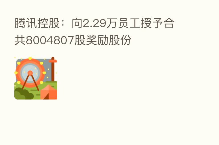 腾讯控股：向2.29万员工授予合共8004807股奖励股份