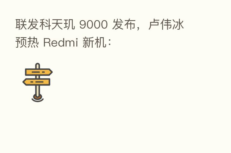 联发科天玑 9000 发布，卢伟冰预热 Redmi 新机：