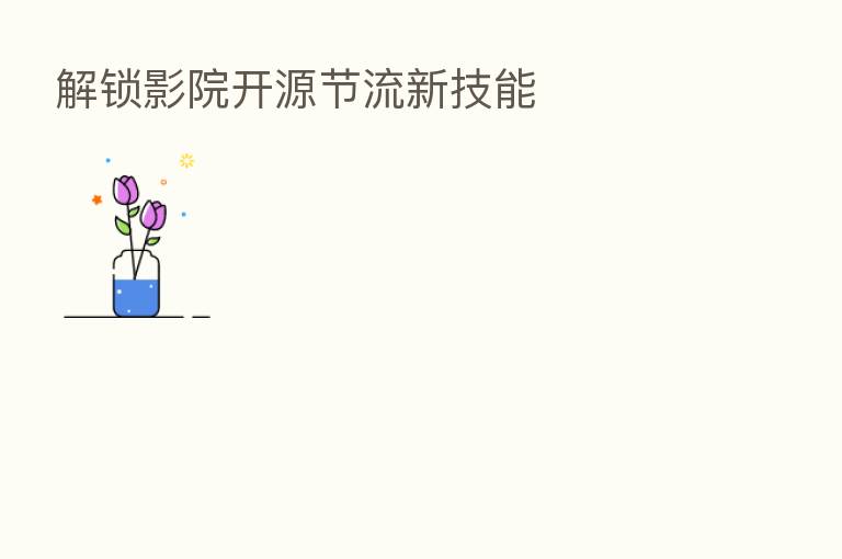 解锁影院开源节流新技能