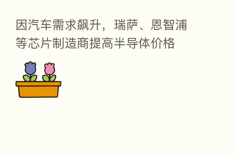 因汽车需求飙升,瑞萨、恩智浦等芯片制造商提高半导体价格