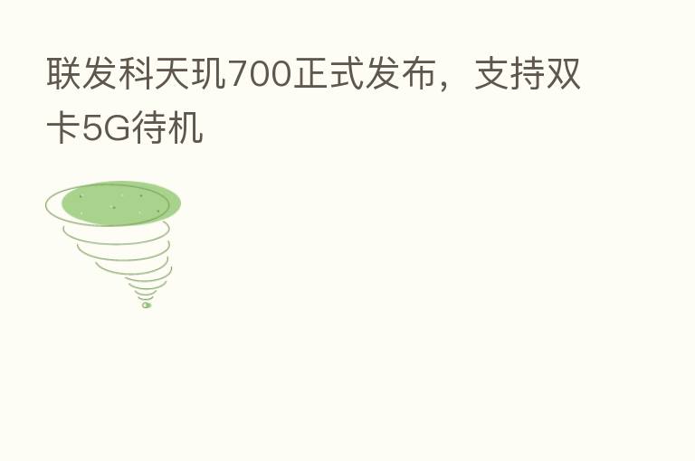 联发科天玑700正式发布，支持双卡5G待机