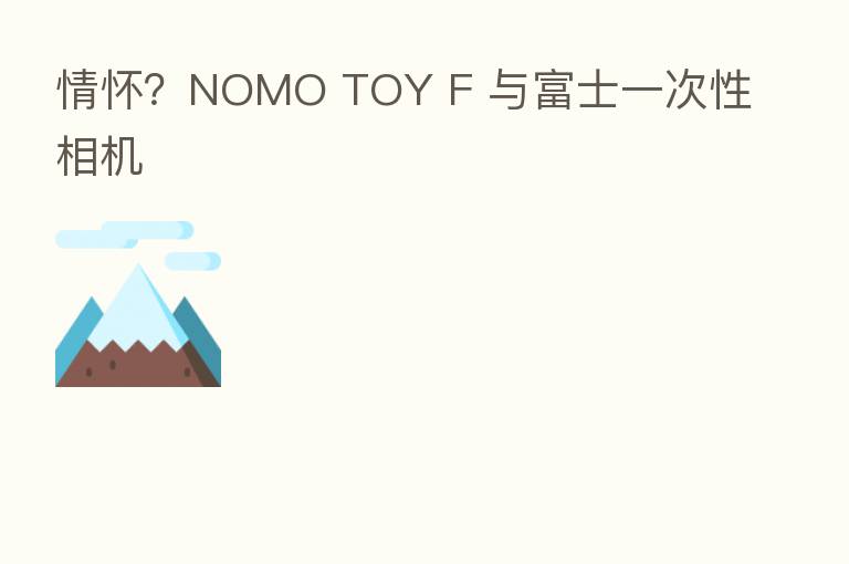 情怀?NOMO TOY F 与富士一次性相机