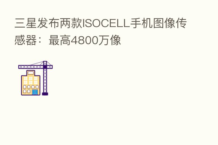三星发布两款ISOCELL手机图像传感器: 高4800万像