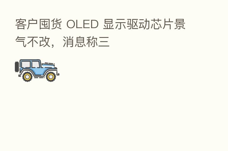 客户囤货 OLED 显示驱动芯片景气不改，消息称三