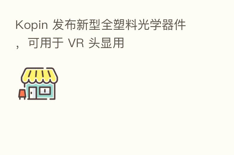 Kopin 发布新型全塑料光学器件,可用于 VR 头显用