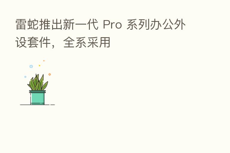 雷蛇推出新一代 Pro 系列办公外设套件,全系采用