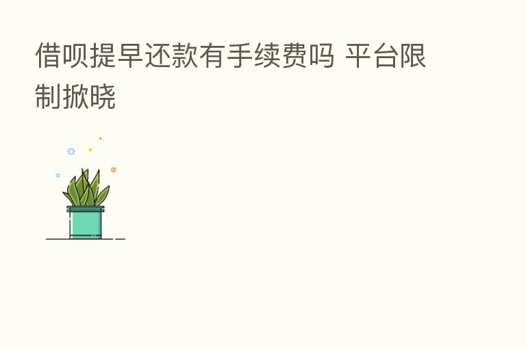 借呗提早还款有手续费吗 平台限制掀晓