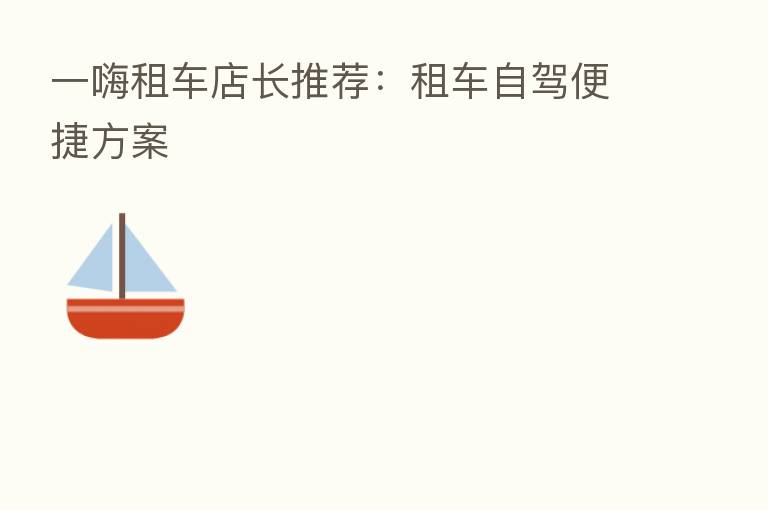 一嗨租车店长推荐:租车自驾便捷方案