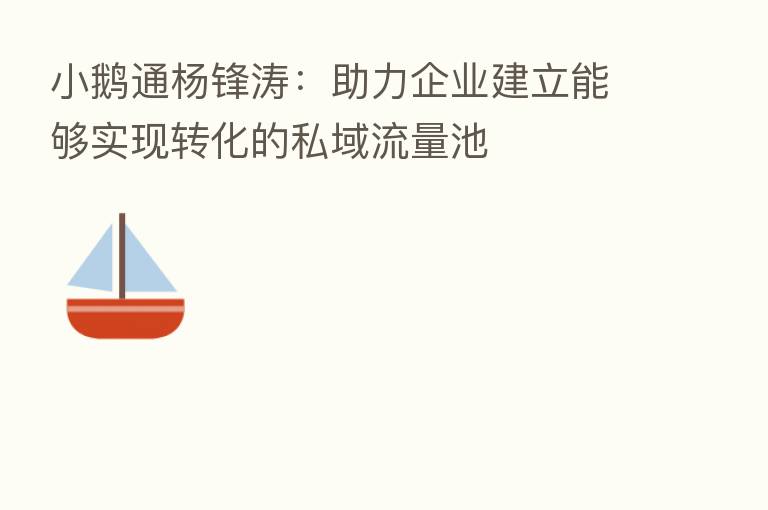 小鹅通杨锋涛：助力企业建立能够实现转化的私域流量池