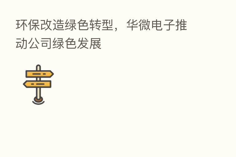 环保改造绿色转型,华微电子推动公司绿色发展