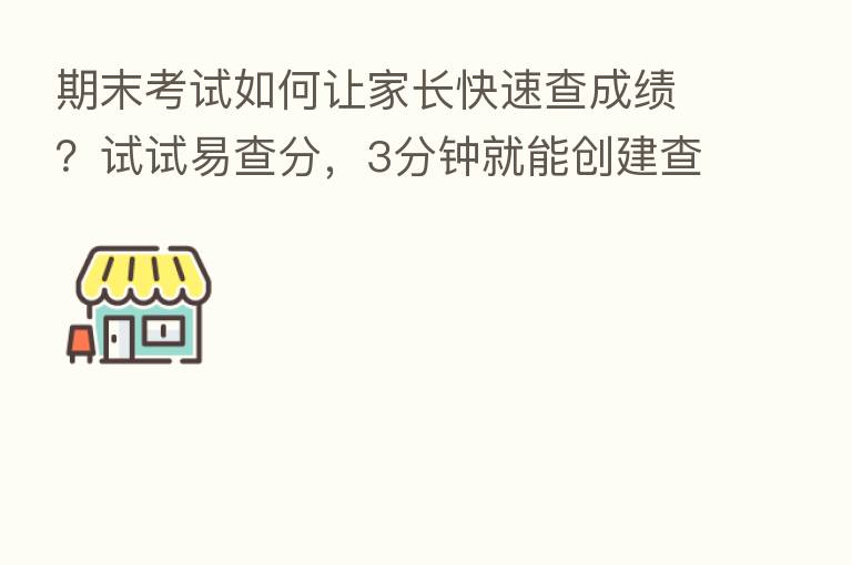 期末考试如何让家长快速查成绩?试试易查分,3分钟就能创建查成绩系统