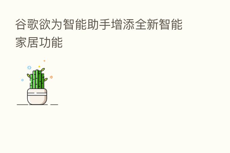 谷歌欲为智能助手增添全新智能家居功能