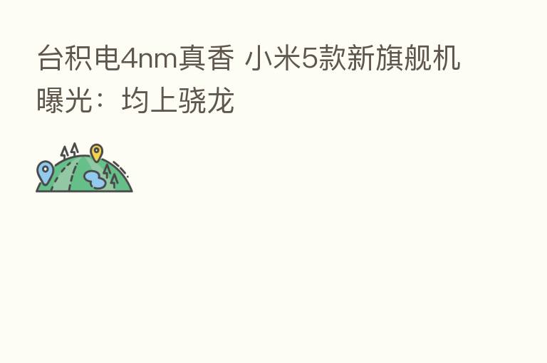 台积电4nm真香 小米5款新旗舰机曝光:均上骁龙