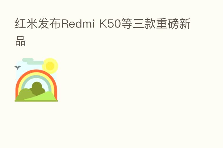 红米发布Redmi K50等三款重磅新品