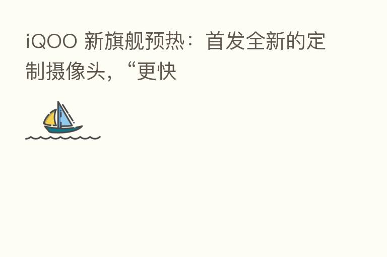 iQOO 新旗舰预热:首发全新的定制摄像头,“更快