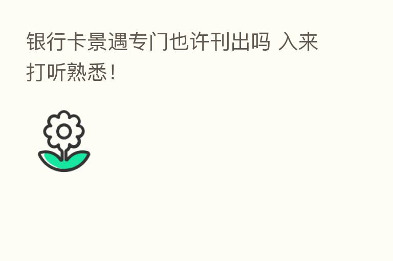银行卡景遇专门也许刊出吗 入来打听熟悉!