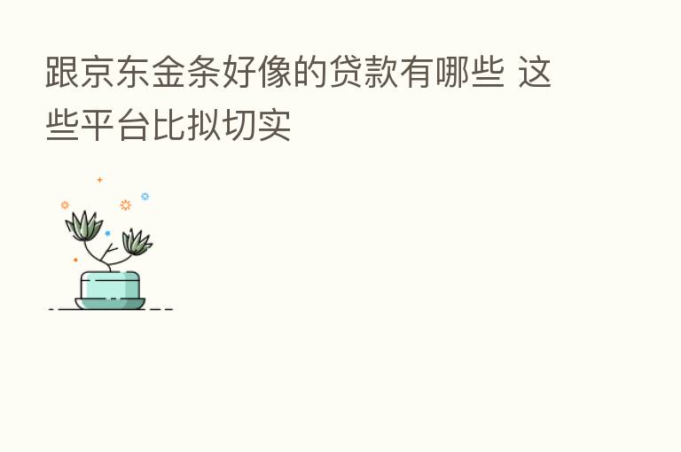 跟京东金条好像的贷款有哪些 这些平台比拟切实