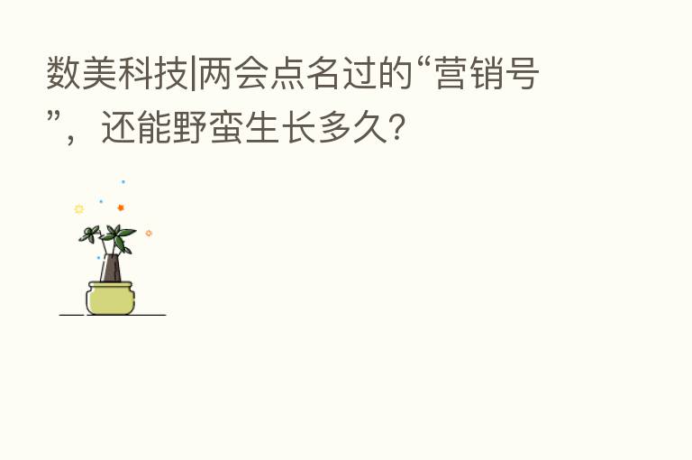 数美科技|两会点名过的“营销号”,还能野蛮生长多久?
