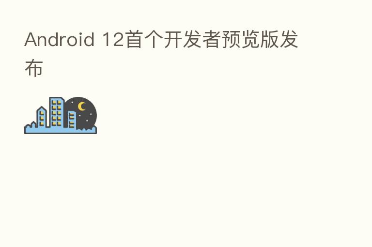 Android 12首个开发者预览版发布