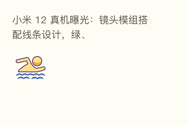 小米 12 真机曝光:镜头模组搭配线条设计,绿、
