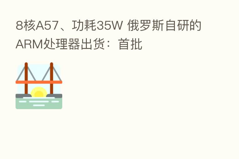 8核A57、功耗35W 俄罗斯自研的ARM处理器出货:首批