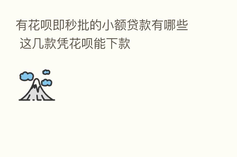 有花呗即秒批的小额贷款有哪些 这几款凭花呗能下款