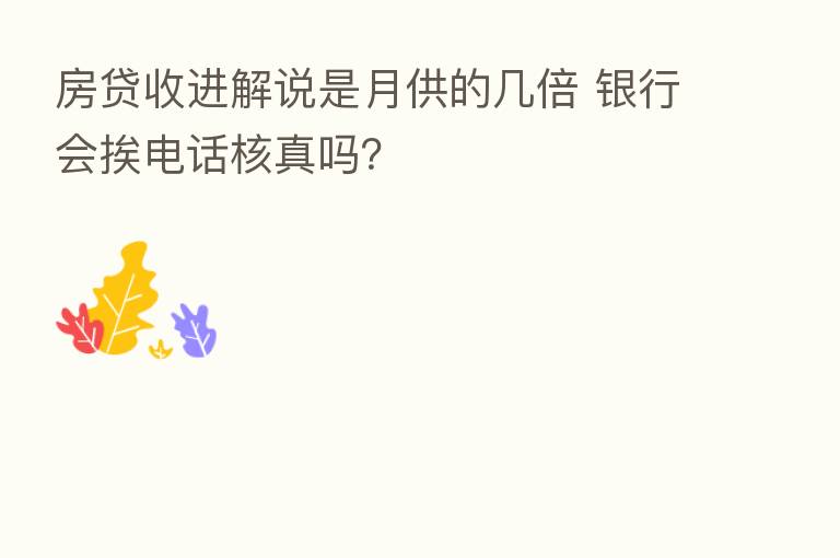 房贷收进解说是月供的几倍 银行会挨电话核真吗?
