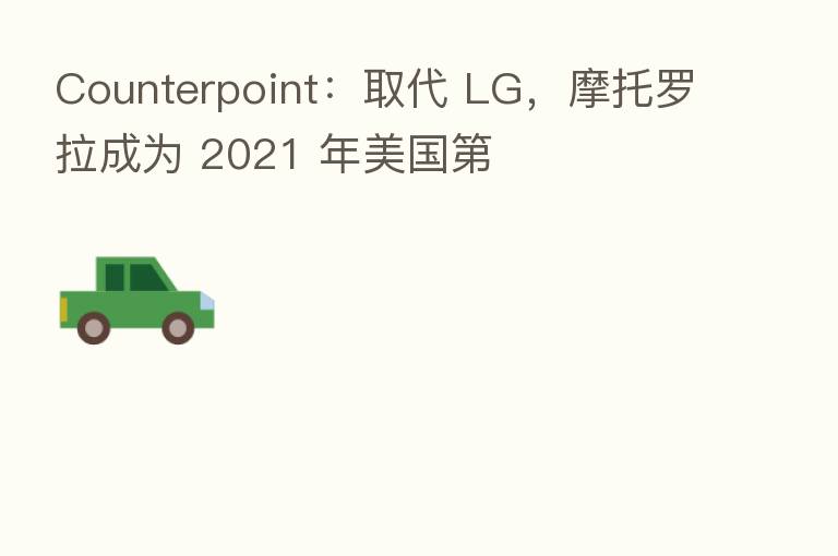 Counterpoint:取代 LG,摩托罗拉成为 2021 年美国