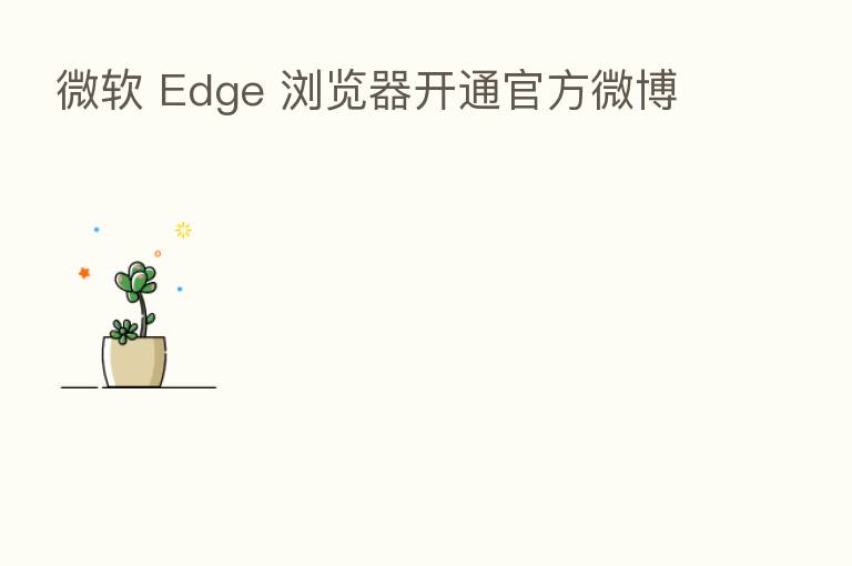 微软 Edge 浏览器开通官方微博