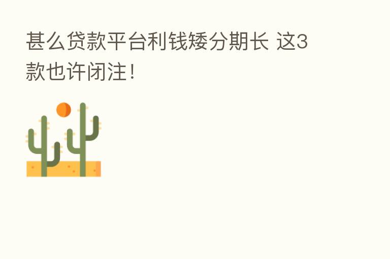 甚么贷款平台利前矮分期长 这3款也许闭注!