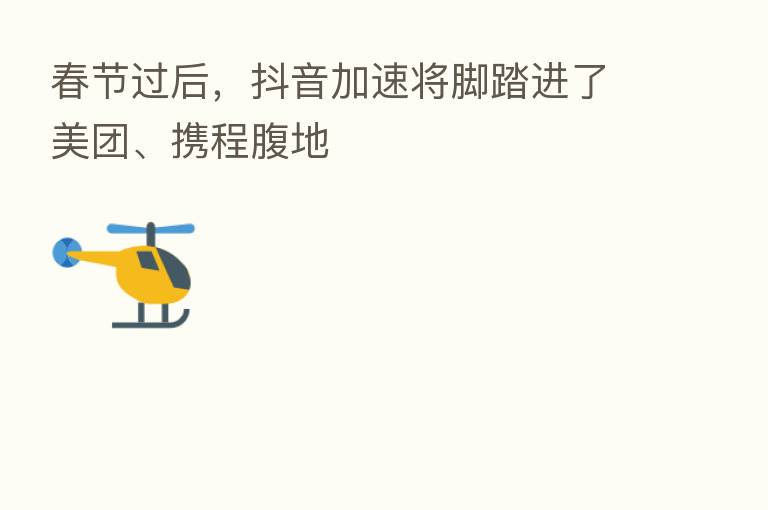 春节过后,抖音加速将脚踏进了美团、携程腹地