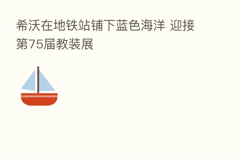 希沃在地铁站铺下蓝色海洋 迎接 75届教装展