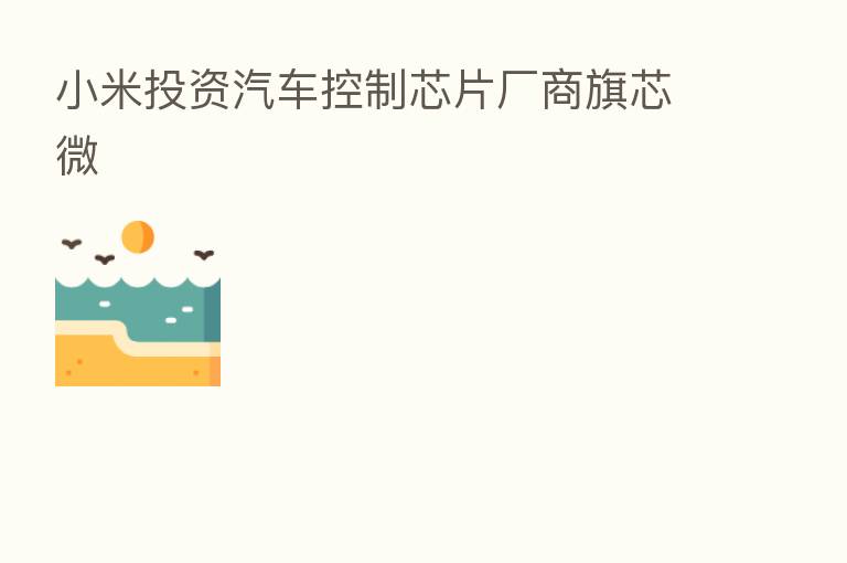 小米投资汽车控制芯片厂商旗芯微