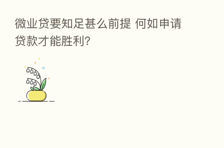 微业贷要知足甚么前提 何如申请贷款才能胜利?