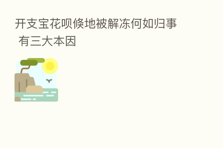 开支宝花呗倏地被解冻何如归事 有三大本因