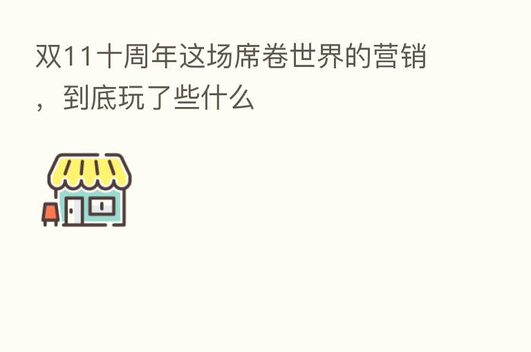 双11十周年这场席卷世界的营销，到底玩了些什么