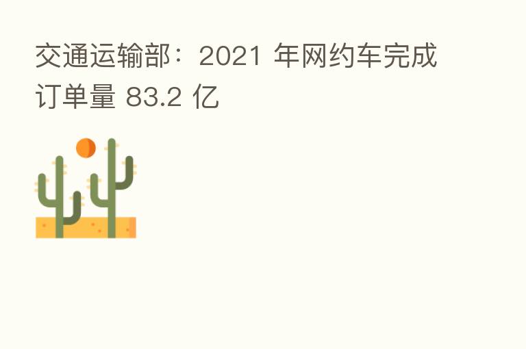 交通运输部:2021 年网约车完成订单量 83.2 亿
