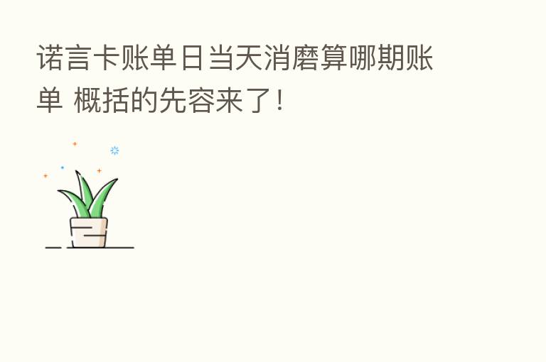 诺言卡账单日当天消磨算哪期账单 概括的先容来了!